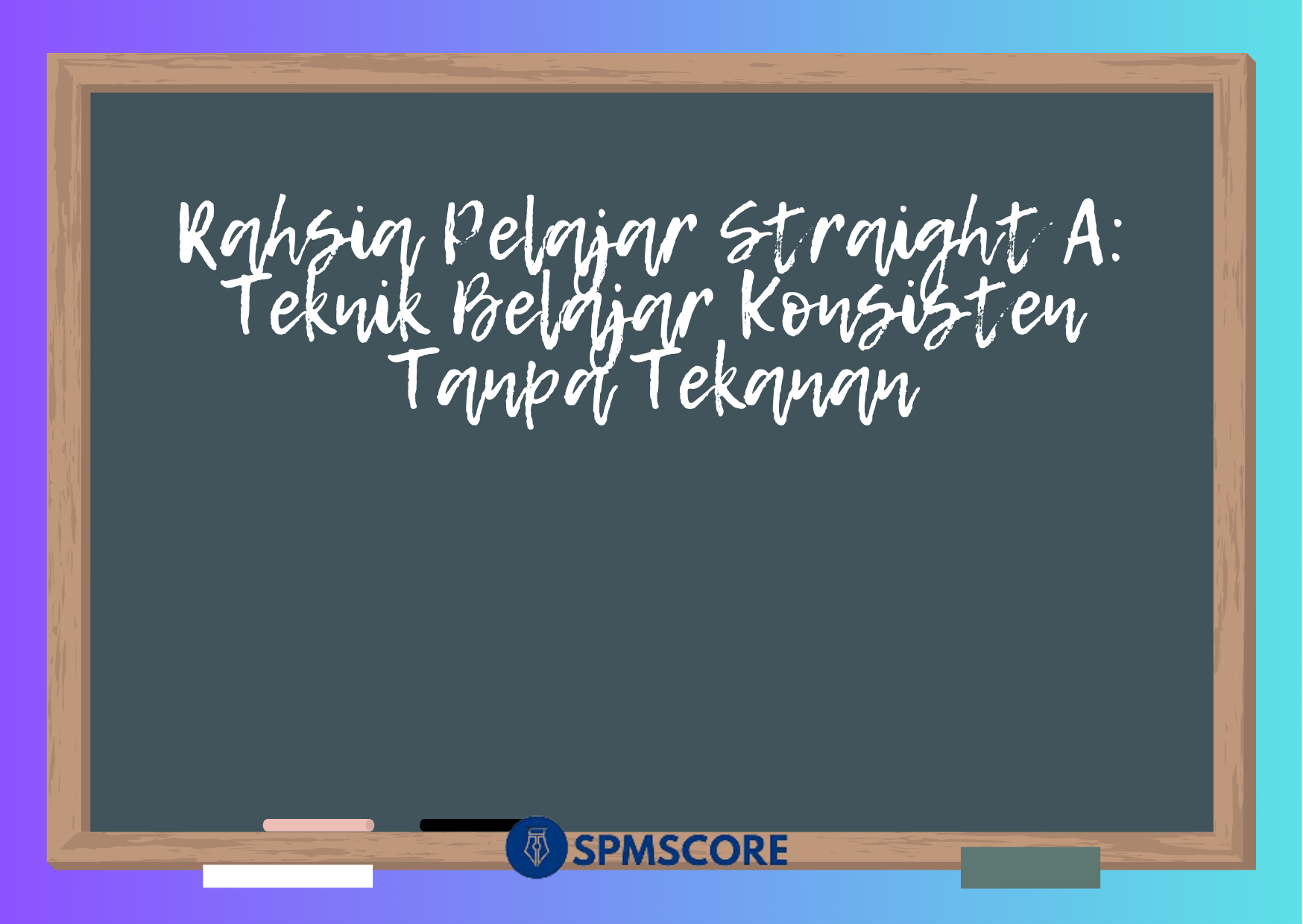 Rahsia Pelajar Straight A: Teknik Belajar Konsisten Tanpa Tekanan