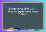 Keputusan SPM 2025 – Apakah yang perlu anda tahu?